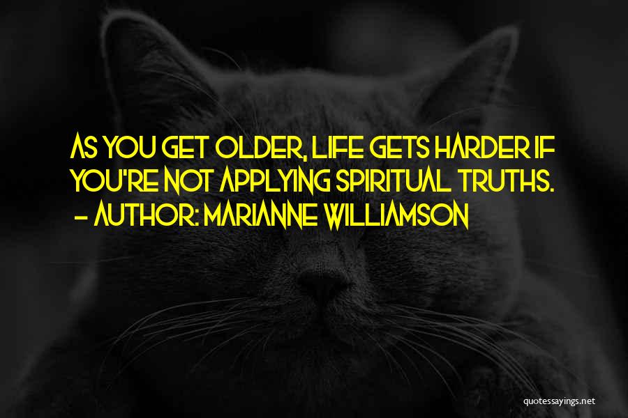 Marianne Williamson Quotes: As You Get Older, Life Gets Harder If You're Not Applying Spiritual Truths.