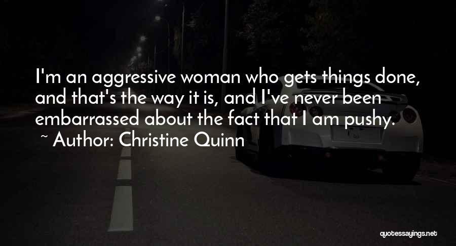 Christine Quinn Quotes: I'm An Aggressive Woman Who Gets Things Done, And That's The Way It Is, And I've Never Been Embarrassed About