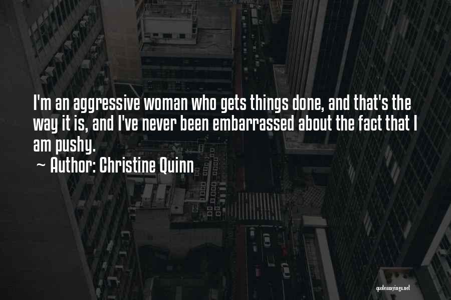 Christine Quinn Quotes: I'm An Aggressive Woman Who Gets Things Done, And That's The Way It Is, And I've Never Been Embarrassed About