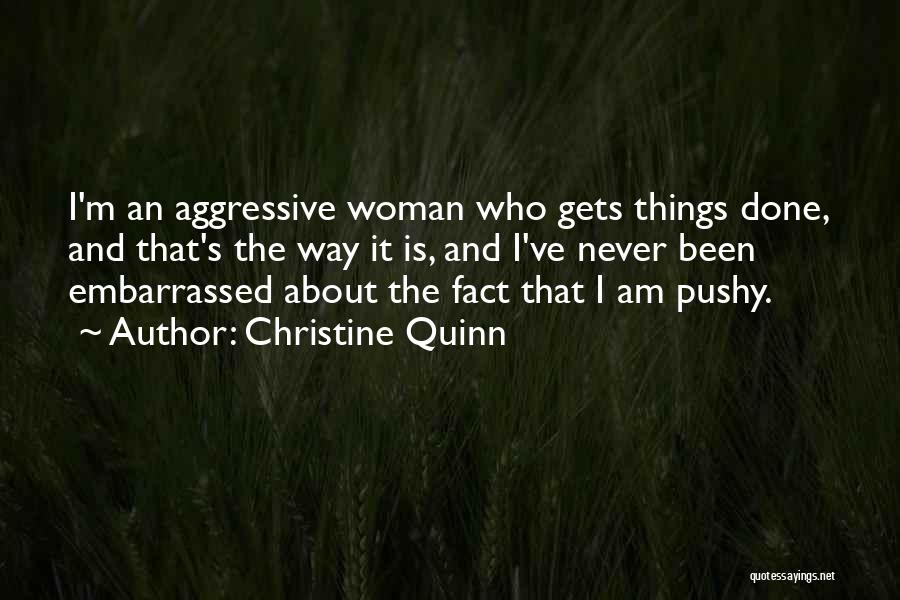 Christine Quinn Quotes: I'm An Aggressive Woman Who Gets Things Done, And That's The Way It Is, And I've Never Been Embarrassed About
