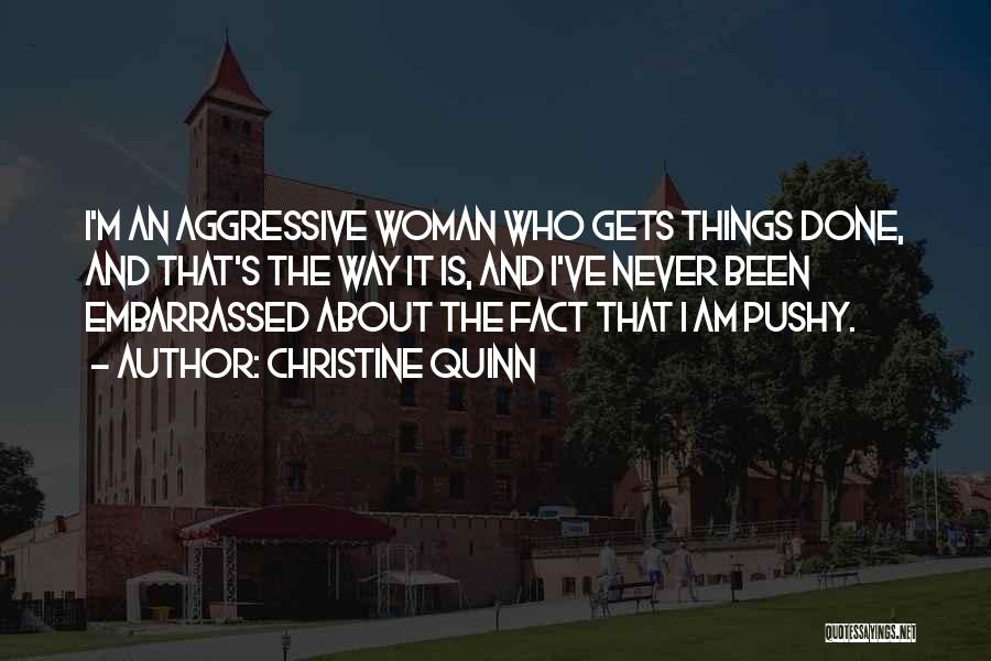 Christine Quinn Quotes: I'm An Aggressive Woman Who Gets Things Done, And That's The Way It Is, And I've Never Been Embarrassed About