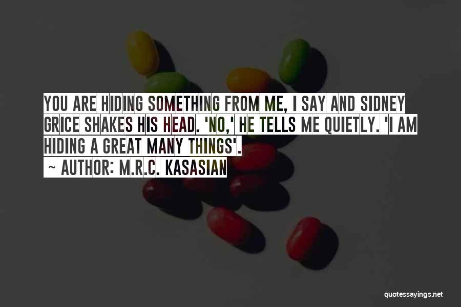 M.R.C. Kasasian Quotes: You Are Hiding Something From Me, I Say And Sidney Grice Shakes His Head. 'no,' He Tells Me Quietly. 'i