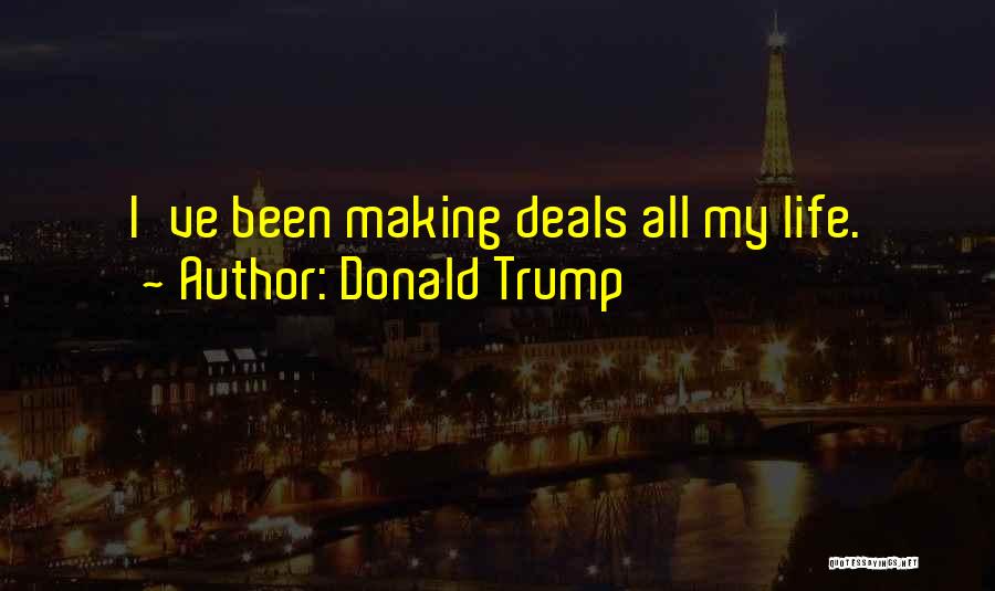 Donald Trump Quotes: I've Been Making Deals All My Life.