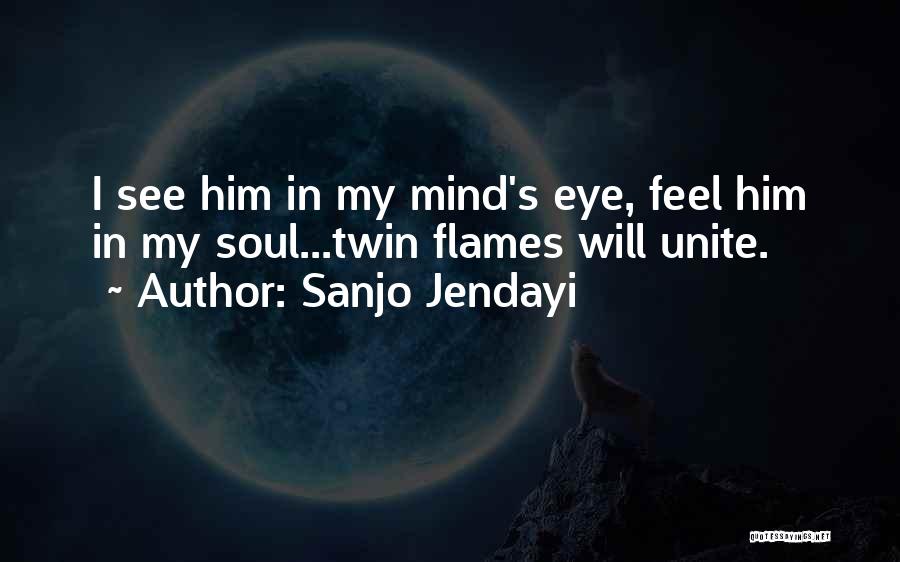 Sanjo Jendayi Quotes: I See Him In My Mind's Eye, Feel Him In My Soul...twin Flames Will Unite.