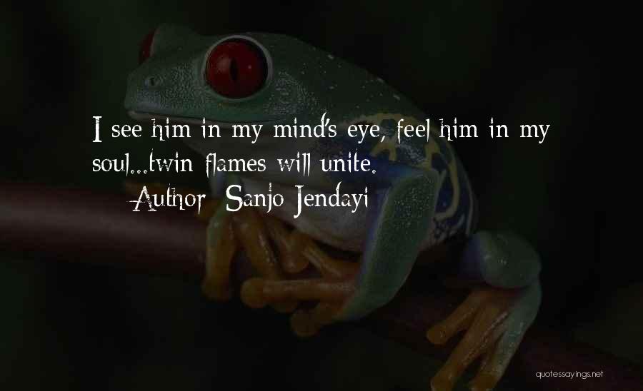 Sanjo Jendayi Quotes: I See Him In My Mind's Eye, Feel Him In My Soul...twin Flames Will Unite.