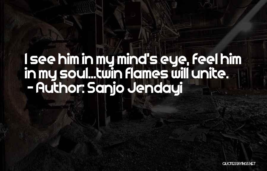 Sanjo Jendayi Quotes: I See Him In My Mind's Eye, Feel Him In My Soul...twin Flames Will Unite.