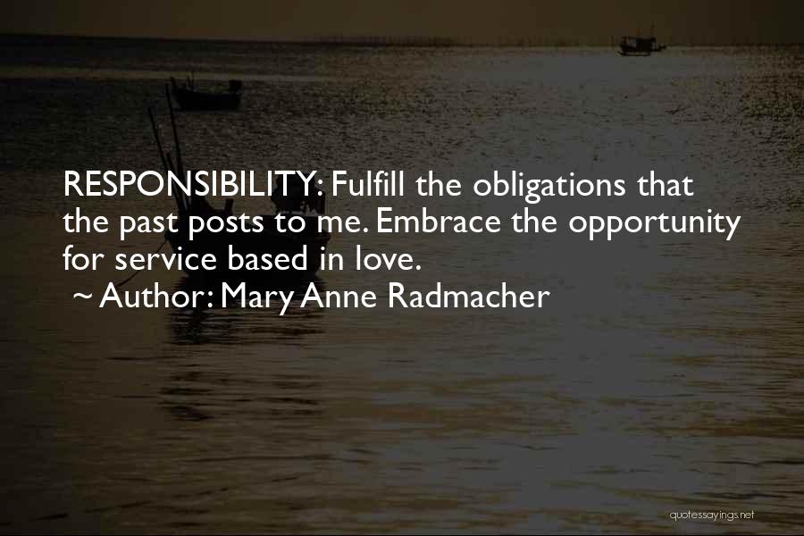 Mary Anne Radmacher Quotes: Responsibility: Fulfill The Obligations That The Past Posts To Me. Embrace The Opportunity For Service Based In Love.