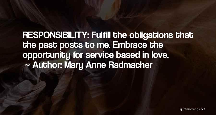 Mary Anne Radmacher Quotes: Responsibility: Fulfill The Obligations That The Past Posts To Me. Embrace The Opportunity For Service Based In Love.