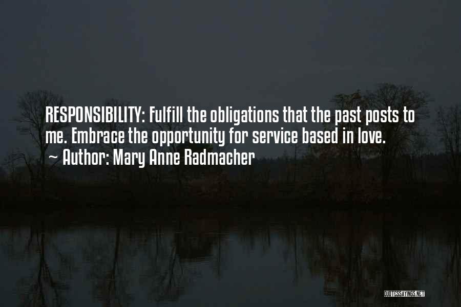 Mary Anne Radmacher Quotes: Responsibility: Fulfill The Obligations That The Past Posts To Me. Embrace The Opportunity For Service Based In Love.