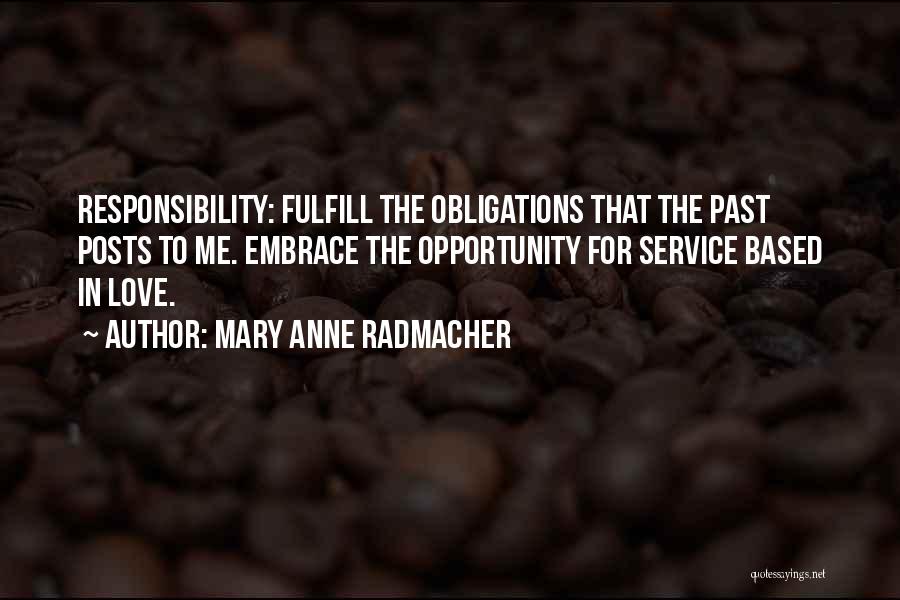 Mary Anne Radmacher Quotes: Responsibility: Fulfill The Obligations That The Past Posts To Me. Embrace The Opportunity For Service Based In Love.