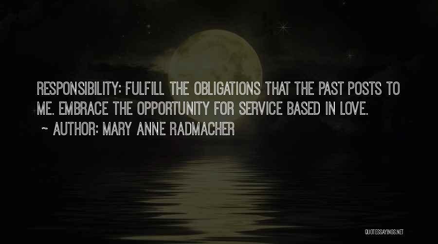 Mary Anne Radmacher Quotes: Responsibility: Fulfill The Obligations That The Past Posts To Me. Embrace The Opportunity For Service Based In Love.