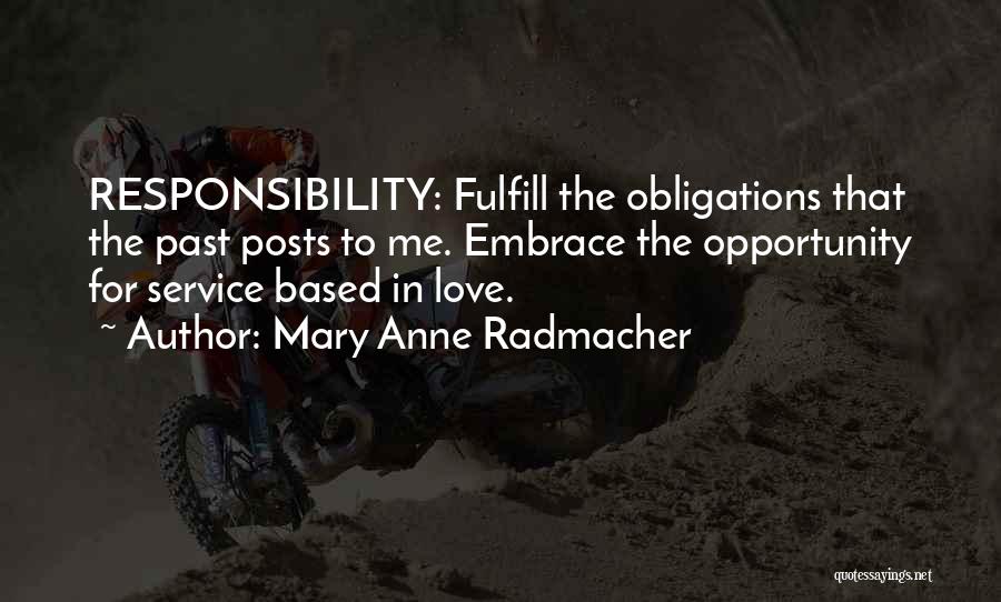 Mary Anne Radmacher Quotes: Responsibility: Fulfill The Obligations That The Past Posts To Me. Embrace The Opportunity For Service Based In Love.