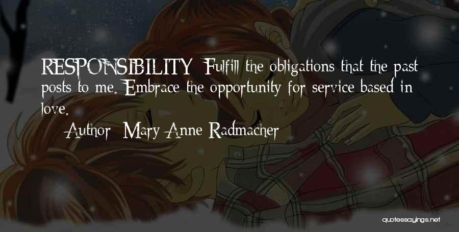 Mary Anne Radmacher Quotes: Responsibility: Fulfill The Obligations That The Past Posts To Me. Embrace The Opportunity For Service Based In Love.