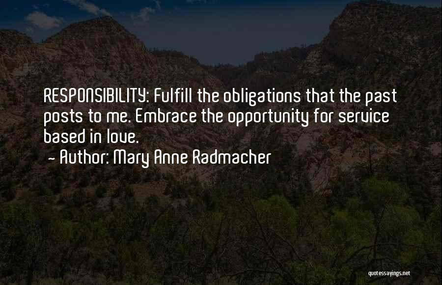 Mary Anne Radmacher Quotes: Responsibility: Fulfill The Obligations That The Past Posts To Me. Embrace The Opportunity For Service Based In Love.