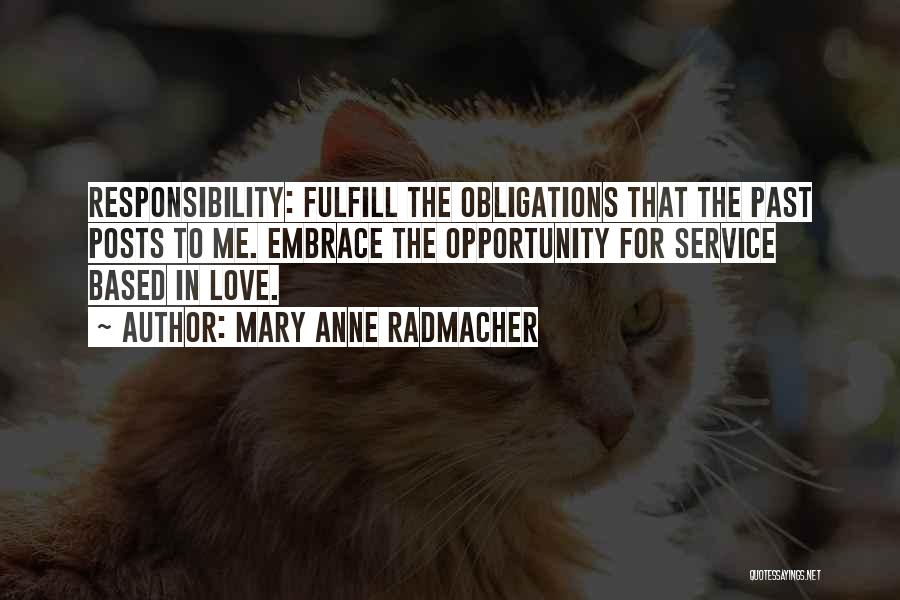 Mary Anne Radmacher Quotes: Responsibility: Fulfill The Obligations That The Past Posts To Me. Embrace The Opportunity For Service Based In Love.