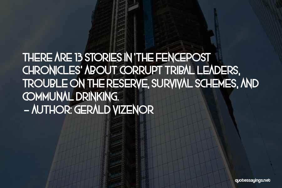 Gerald Vizenor Quotes: There Are 13 Stories In 'the Fencepost Chronicles' About Corrupt Tribal Leaders, Trouble On The Reserve, Survival Schemes, And Communal