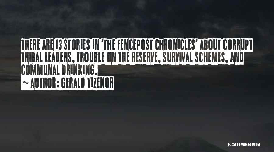 Gerald Vizenor Quotes: There Are 13 Stories In 'the Fencepost Chronicles' About Corrupt Tribal Leaders, Trouble On The Reserve, Survival Schemes, And Communal