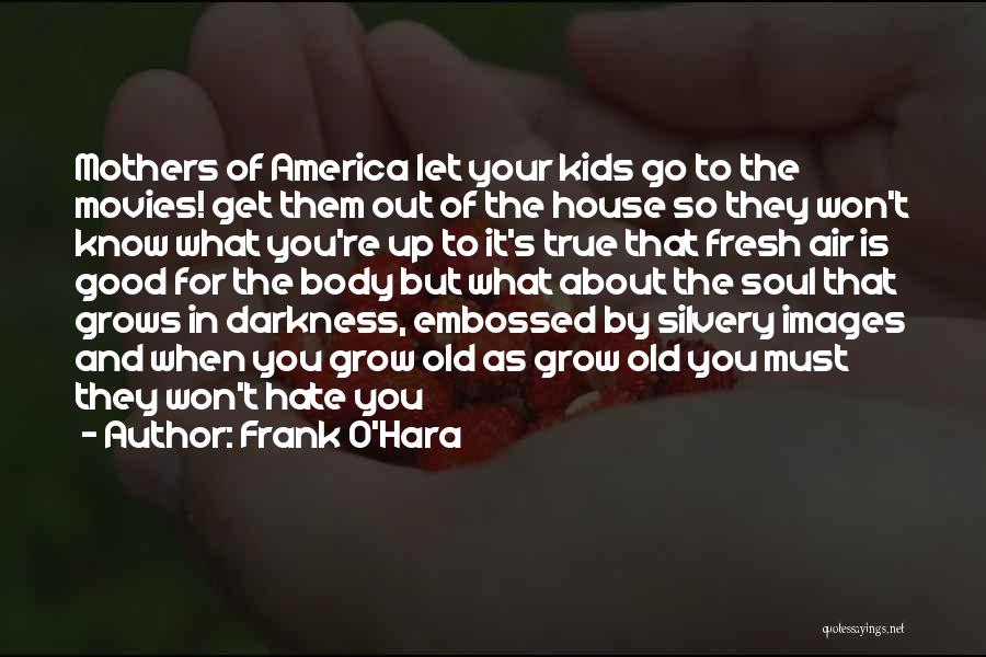 Frank O'Hara Quotes: Mothers Of America Let Your Kids Go To The Movies! Get Them Out Of The House So They Won't Know