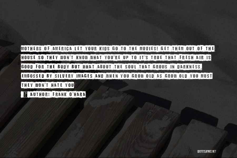 Frank O'Hara Quotes: Mothers Of America Let Your Kids Go To The Movies! Get Them Out Of The House So They Won't Know