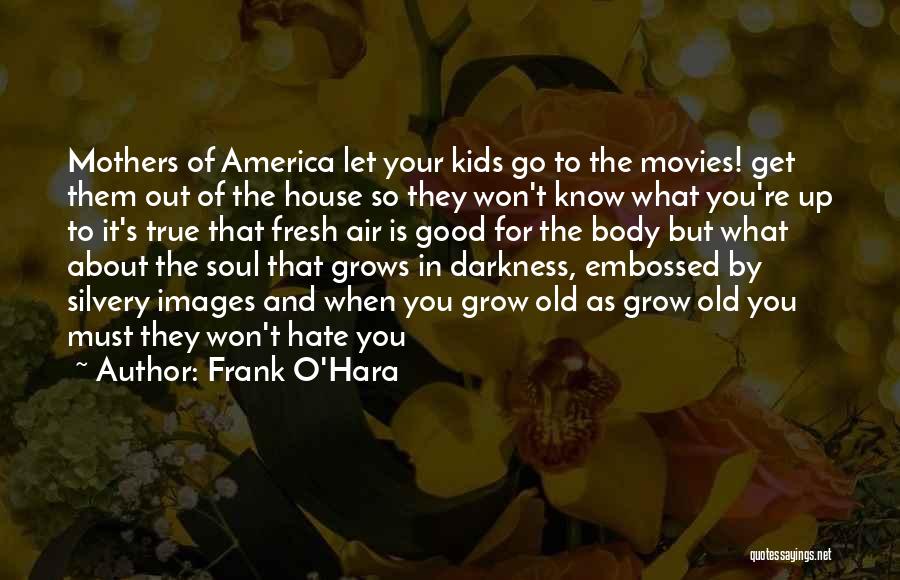 Frank O'Hara Quotes: Mothers Of America Let Your Kids Go To The Movies! Get Them Out Of The House So They Won't Know