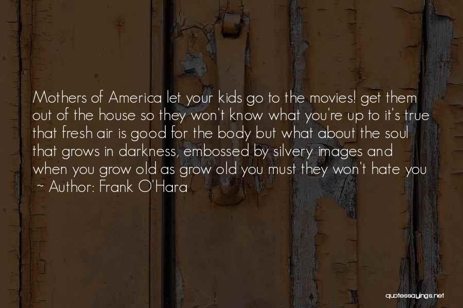 Frank O'Hara Quotes: Mothers Of America Let Your Kids Go To The Movies! Get Them Out Of The House So They Won't Know