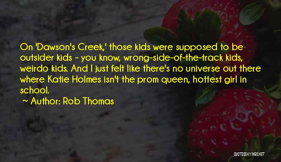 Rob Thomas Quotes: On 'dawson's Creek,' Those Kids Were Supposed To Be Outsider Kids - You Know, Wrong-side-of-the-track Kids, Weirdo Kids. And I