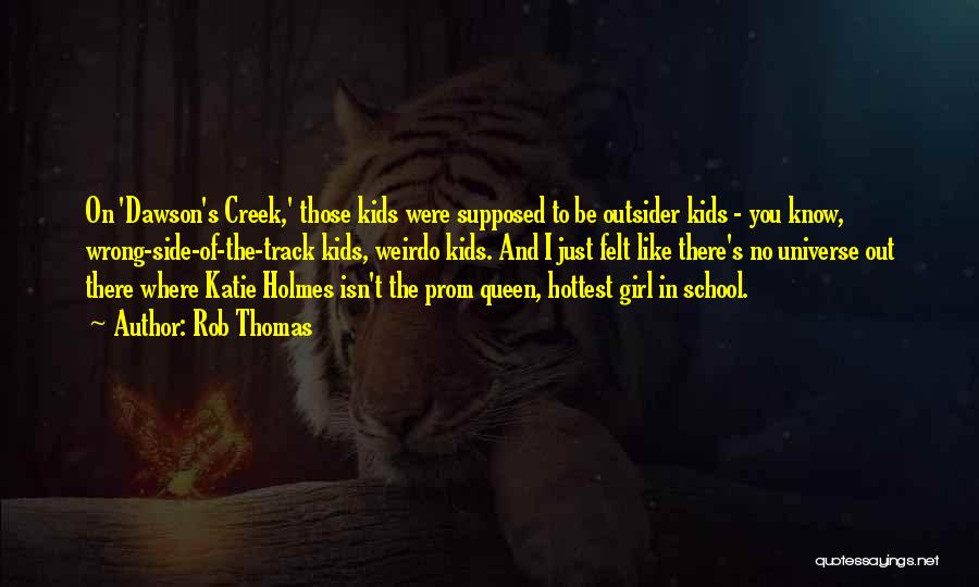 Rob Thomas Quotes: On 'dawson's Creek,' Those Kids Were Supposed To Be Outsider Kids - You Know, Wrong-side-of-the-track Kids, Weirdo Kids. And I