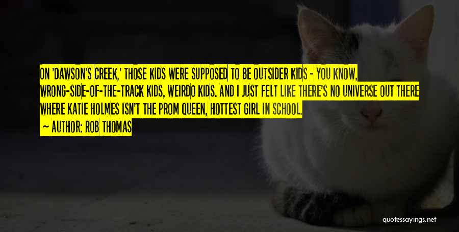 Rob Thomas Quotes: On 'dawson's Creek,' Those Kids Were Supposed To Be Outsider Kids - You Know, Wrong-side-of-the-track Kids, Weirdo Kids. And I