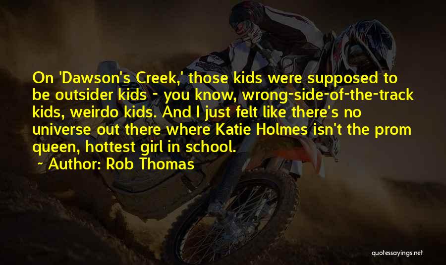 Rob Thomas Quotes: On 'dawson's Creek,' Those Kids Were Supposed To Be Outsider Kids - You Know, Wrong-side-of-the-track Kids, Weirdo Kids. And I