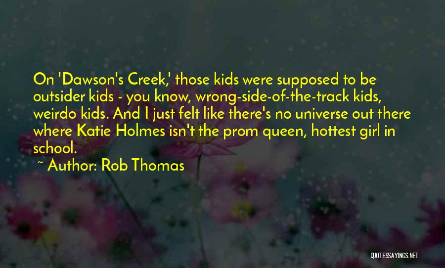 Rob Thomas Quotes: On 'dawson's Creek,' Those Kids Were Supposed To Be Outsider Kids - You Know, Wrong-side-of-the-track Kids, Weirdo Kids. And I