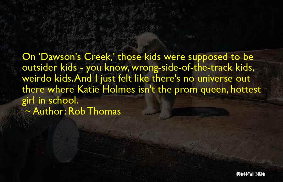 Rob Thomas Quotes: On 'dawson's Creek,' Those Kids Were Supposed To Be Outsider Kids - You Know, Wrong-side-of-the-track Kids, Weirdo Kids. And I