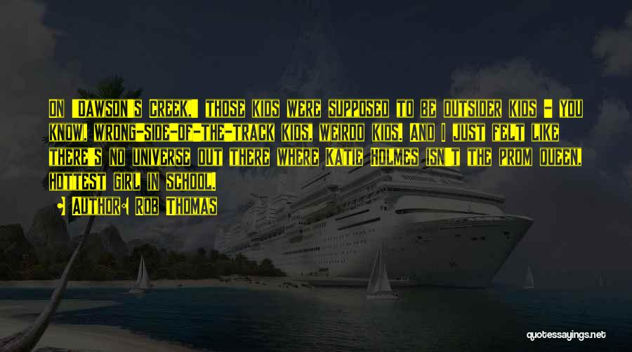 Rob Thomas Quotes: On 'dawson's Creek,' Those Kids Were Supposed To Be Outsider Kids - You Know, Wrong-side-of-the-track Kids, Weirdo Kids. And I