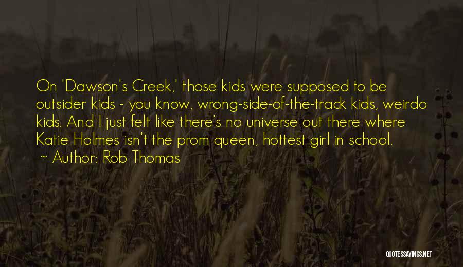 Rob Thomas Quotes: On 'dawson's Creek,' Those Kids Were Supposed To Be Outsider Kids - You Know, Wrong-side-of-the-track Kids, Weirdo Kids. And I