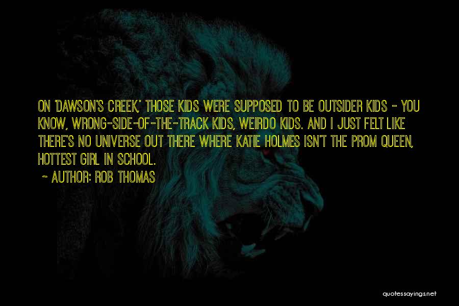 Rob Thomas Quotes: On 'dawson's Creek,' Those Kids Were Supposed To Be Outsider Kids - You Know, Wrong-side-of-the-track Kids, Weirdo Kids. And I