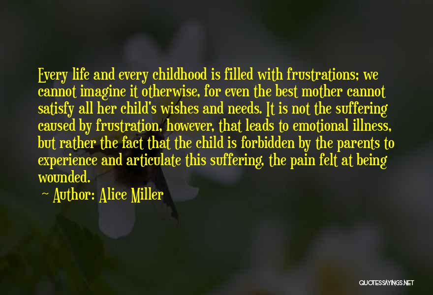 Alice Miller Quotes: Every Life And Every Childhood Is Filled With Frustrations; We Cannot Imagine It Otherwise, For Even The Best Mother Cannot