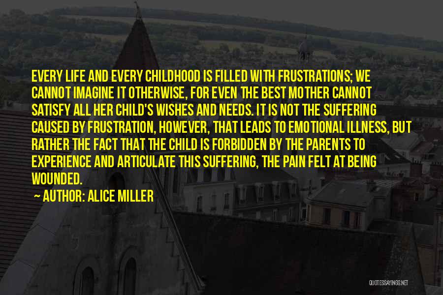 Alice Miller Quotes: Every Life And Every Childhood Is Filled With Frustrations; We Cannot Imagine It Otherwise, For Even The Best Mother Cannot