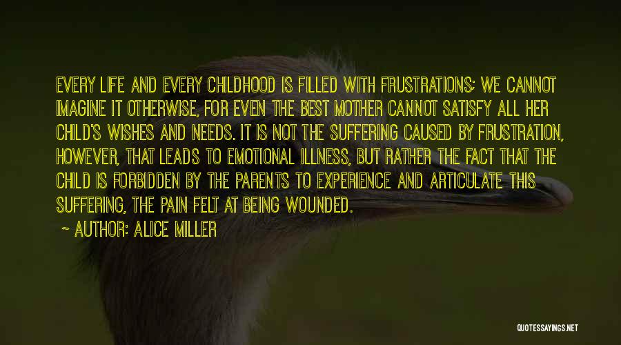 Alice Miller Quotes: Every Life And Every Childhood Is Filled With Frustrations; We Cannot Imagine It Otherwise, For Even The Best Mother Cannot