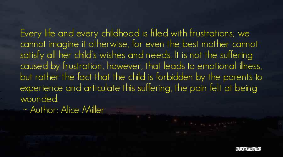 Alice Miller Quotes: Every Life And Every Childhood Is Filled With Frustrations; We Cannot Imagine It Otherwise, For Even The Best Mother Cannot