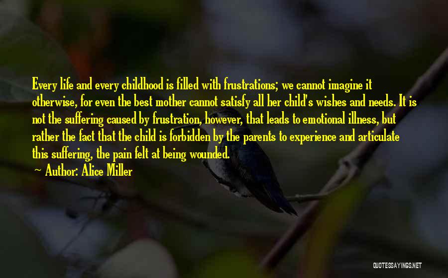 Alice Miller Quotes: Every Life And Every Childhood Is Filled With Frustrations; We Cannot Imagine It Otherwise, For Even The Best Mother Cannot
