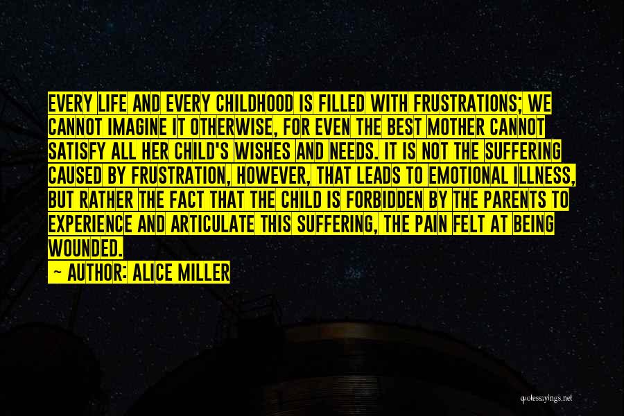 Alice Miller Quotes: Every Life And Every Childhood Is Filled With Frustrations; We Cannot Imagine It Otherwise, For Even The Best Mother Cannot