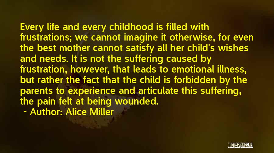 Alice Miller Quotes: Every Life And Every Childhood Is Filled With Frustrations; We Cannot Imagine It Otherwise, For Even The Best Mother Cannot