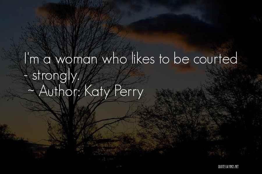 Katy Perry Quotes: I'm A Woman Who Likes To Be Courted - Strongly.