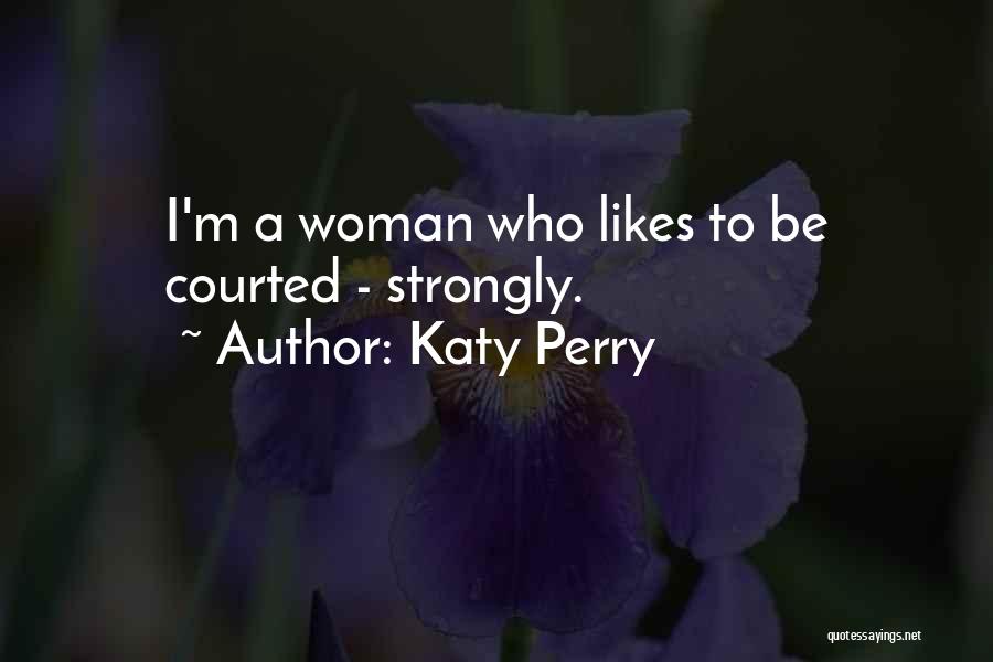 Katy Perry Quotes: I'm A Woman Who Likes To Be Courted - Strongly.