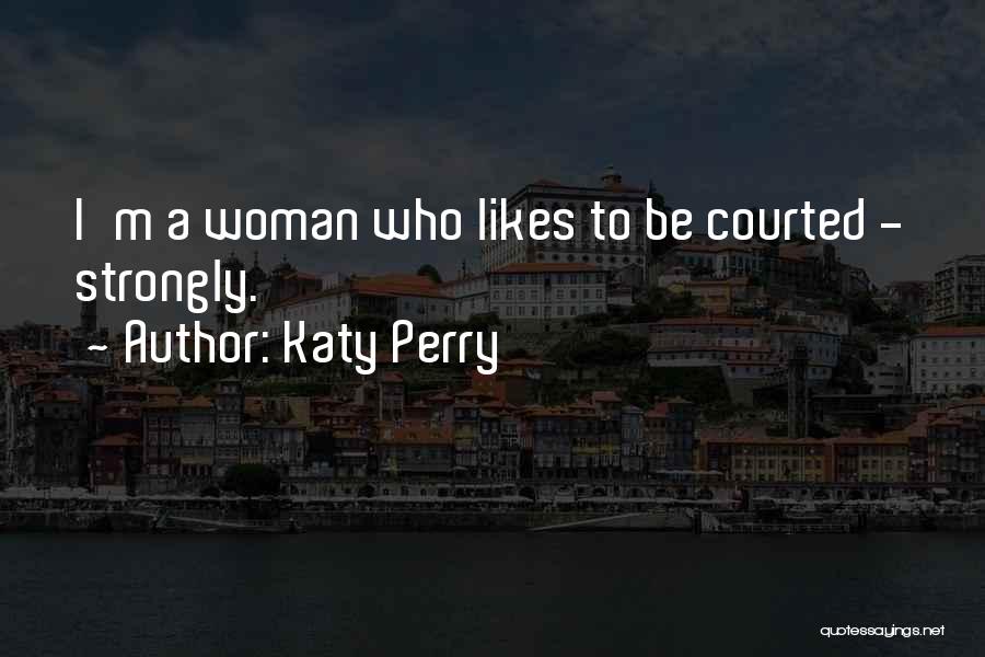 Katy Perry Quotes: I'm A Woman Who Likes To Be Courted - Strongly.