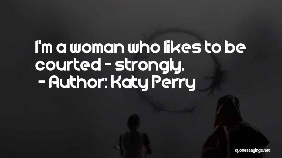 Katy Perry Quotes: I'm A Woman Who Likes To Be Courted - Strongly.