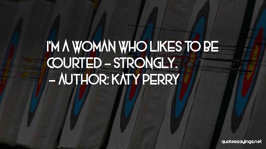 Katy Perry Quotes: I'm A Woman Who Likes To Be Courted - Strongly.
