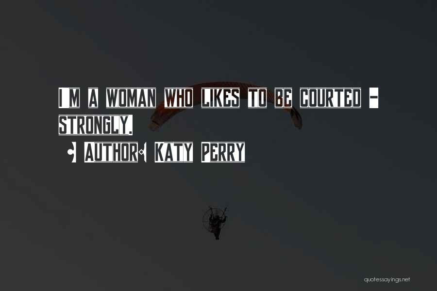 Katy Perry Quotes: I'm A Woman Who Likes To Be Courted - Strongly.