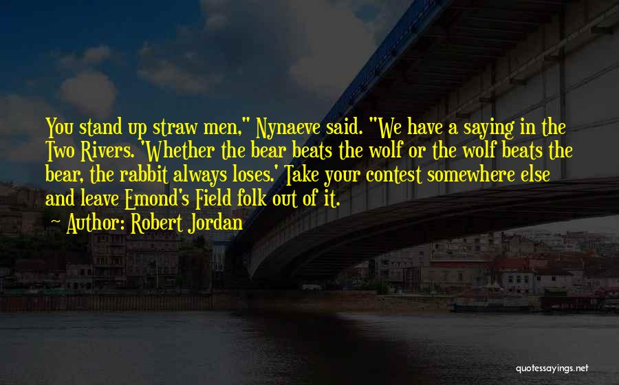 Robert Jordan Quotes: You Stand Up Straw Men, Nynaeve Said. We Have A Saying In The Two Rivers. 'whether The Bear Beats The