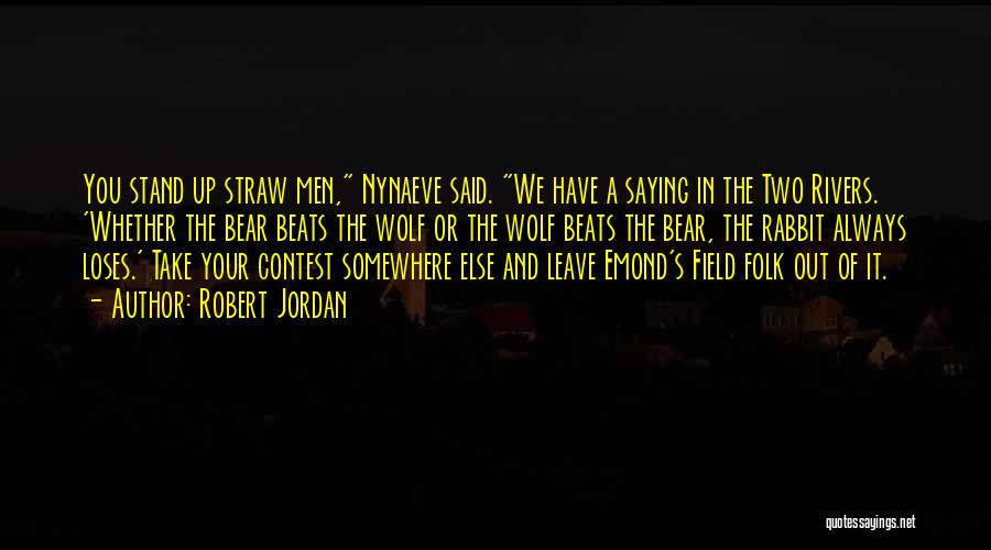 Robert Jordan Quotes: You Stand Up Straw Men, Nynaeve Said. We Have A Saying In The Two Rivers. 'whether The Bear Beats The