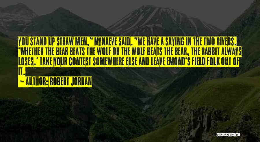 Robert Jordan Quotes: You Stand Up Straw Men, Nynaeve Said. We Have A Saying In The Two Rivers. 'whether The Bear Beats The